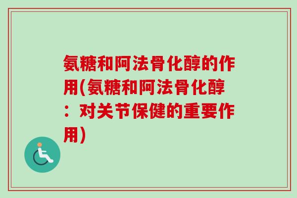 氨糖和阿法骨化醇的作用(氨糖和阿法骨化醇：对关节保健的重要作用)