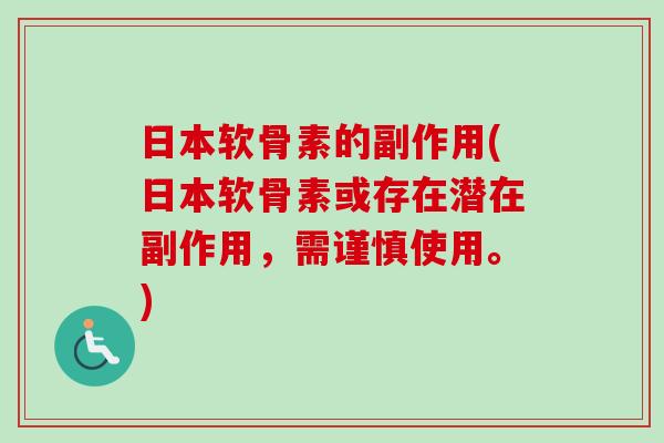 日本软骨素的副作用(日本软骨素或存在潜在副作用，需谨慎使用。)