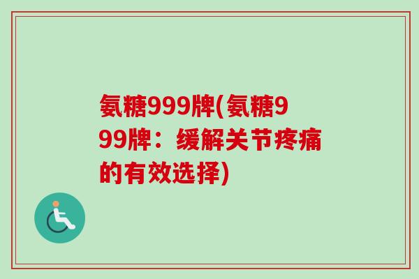 氨糖999牌(氨糖999牌：缓解关节疼痛的有效选择)