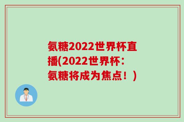 氨糖2022世界杯直播(2022世界杯：氨糖将成为焦点！)