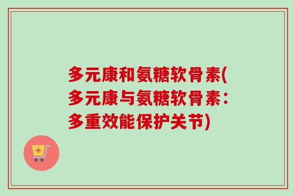 多元康和氨糖软骨素(多元康与氨糖软骨素：多重效能保护关节)