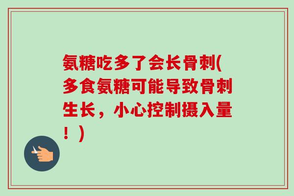 氨糖吃多了会长骨刺(多食氨糖可能导致骨刺生长，小心控制摄入量！)