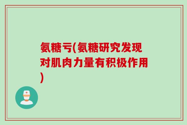 氨糖亏(氨糖研究发现对肌肉力量有积极作用)
