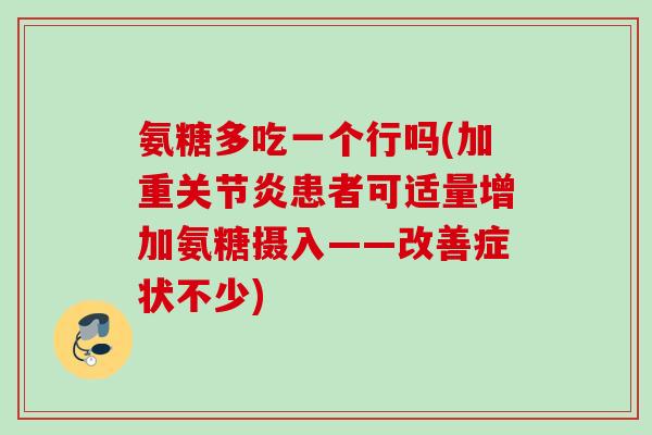 氨糖多吃一个行吗(加重关节炎患者可适量增加氨糖摄入——改善症状不少)