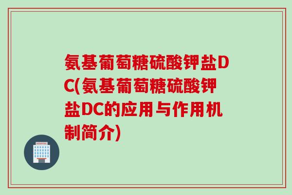 氨基葡萄糖硫酸钾盐DC(氨基葡萄糖硫酸钾盐DC的应用与作用机制简介)