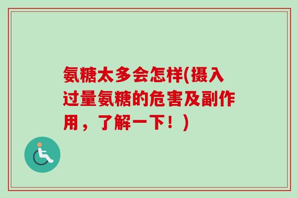 氨糖太多会怎样(摄入过量氨糖的危害及副作用，了解一下！)
