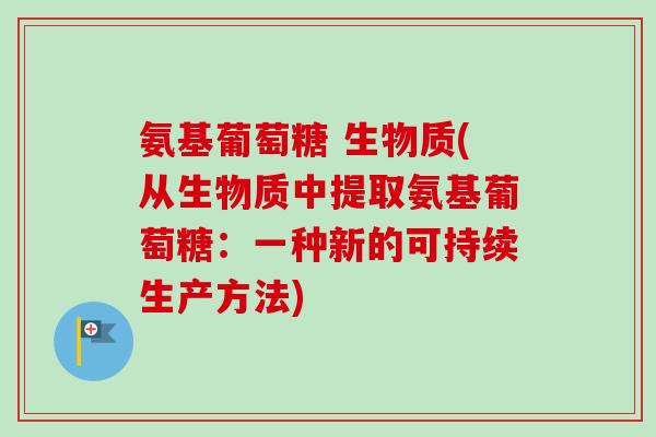 氨基葡萄糖 生物质(从生物质中提取氨基葡萄糖：一种新的可持续生产方法)