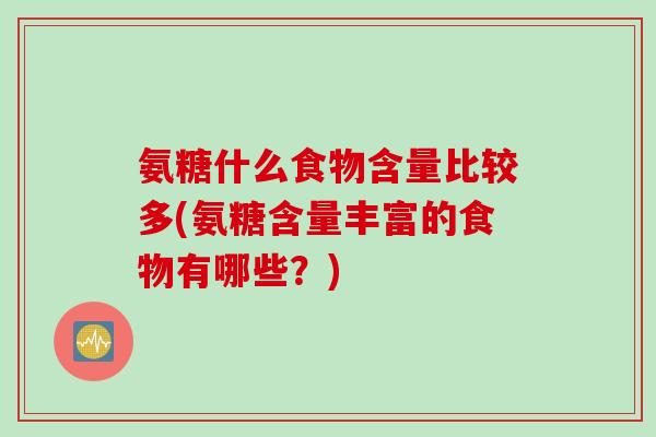 氨糖什么食物含量比较多(氨糖含量丰富的食物有哪些？)