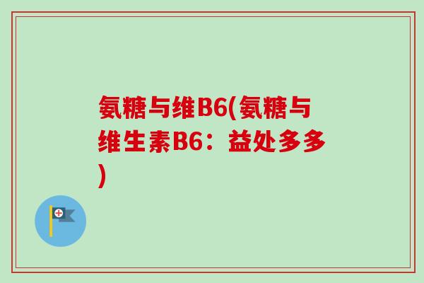 氨糖与维B6(氨糖与维生素B6：益处多多)