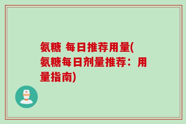氨糖 每日推荐用量(氨糖每日剂量推荐：用量指南)