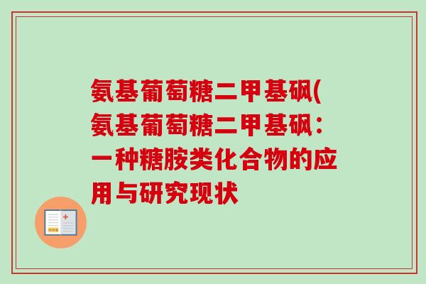 氨基葡萄糖二甲基砜(氨基葡萄糖二甲基砜:一种糖胺类化合物的应用与研究现状 氨基葡萄糖二甲基砜(氨基葡萄糖二甲基砜:一种糖胺类化合物的应用与研究现状