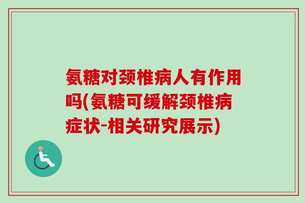 氨糖对颈椎病人有作用吗(氨糖可缓解颈椎病症状-相关研究展示)