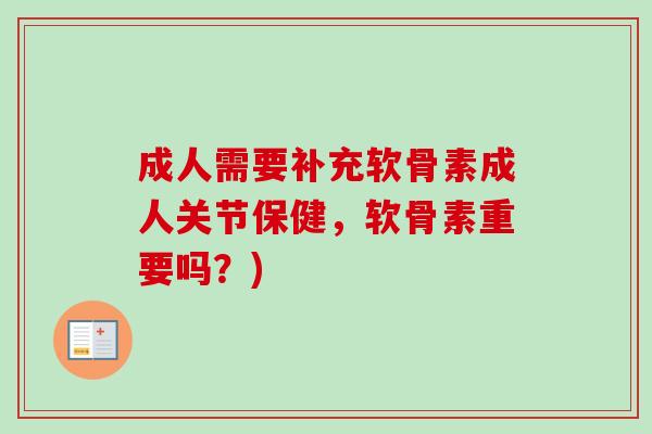 成人需要补充软骨素成人关节保健，软骨素重要吗？)