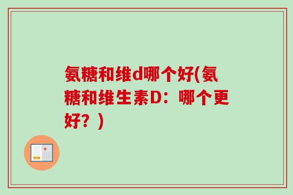 氨糖和维d哪个好(氨糖和维生素D：哪个更好？)