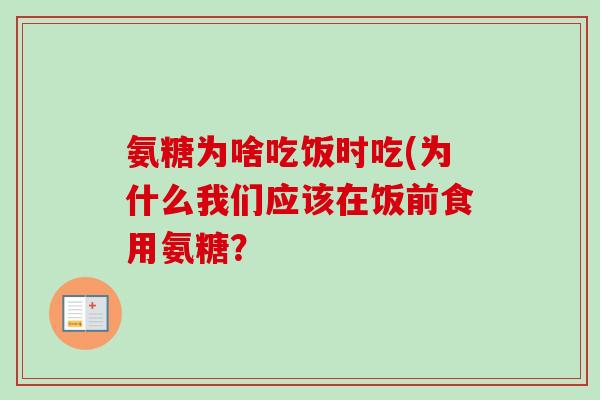 氨糖为啥吃饭时吃(为什么我们应该在饭前食用氨糖？