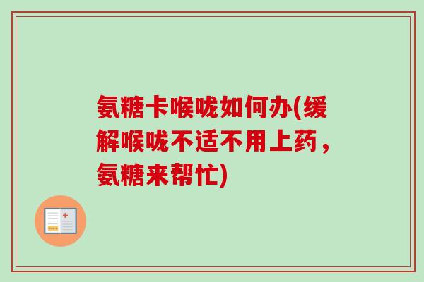 氨糖卡喉咙如何办(缓解喉咙不适不用上药，氨糖来帮忙)