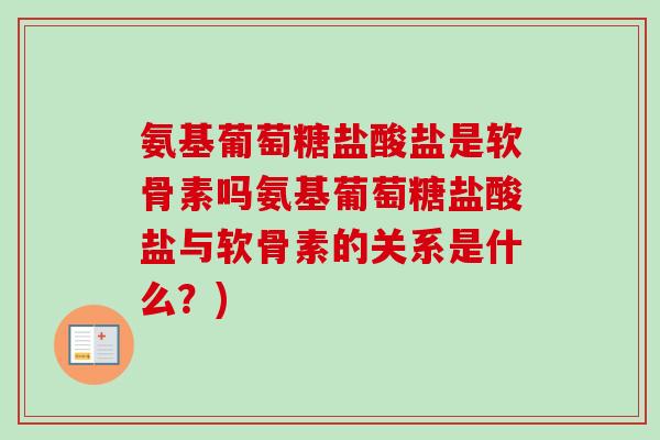 氨基葡萄糖盐酸盐是软骨素吗氨基葡萄糖盐酸盐与软骨素的关系是什么？)