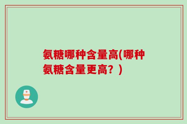 氨糖哪种含量高(哪种氨糖含量更高？)