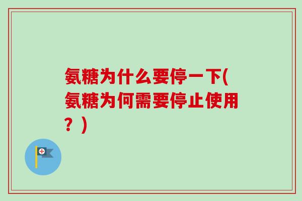 氨糖为什么要停一下(氨糖为何需要停止使用？)