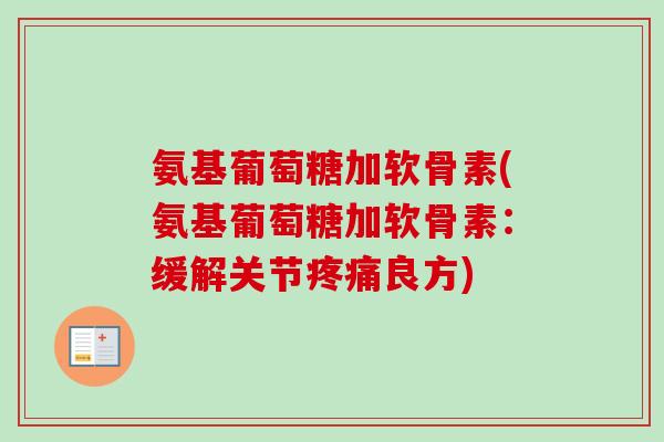 氨基葡萄糖加软骨素(氨基葡萄糖加软骨素：缓解关节疼痛良方)