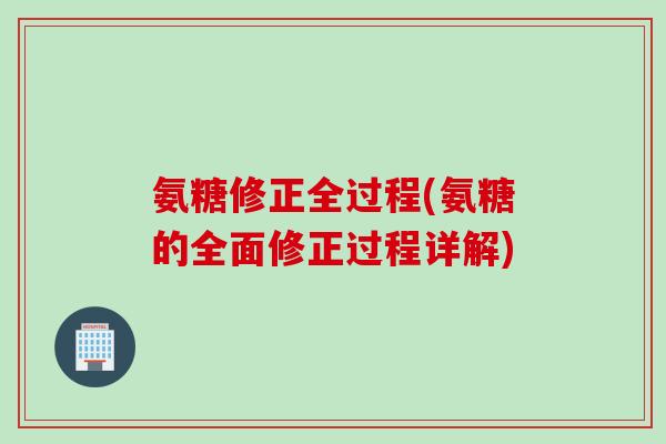 氨糖修正全过程(氨糖的全面修正过程详解)