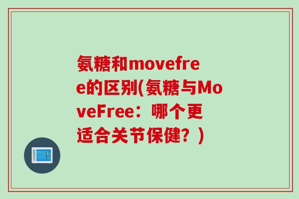 氨糖和movefree的区别(氨糖与MoveFree：哪个更适合关节保健？)