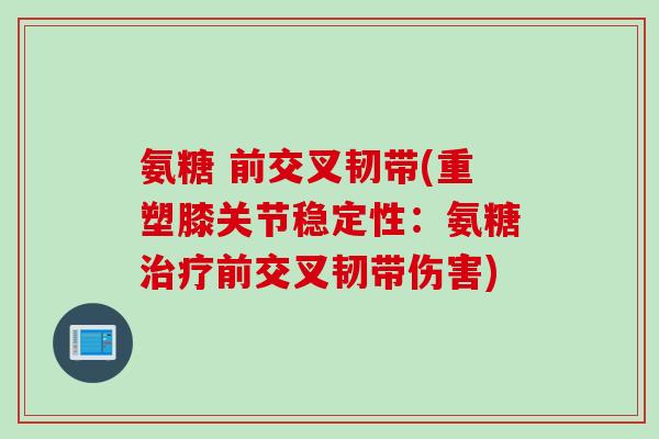 氨糖 前交叉韧带(重塑膝关节稳定性：氨糖治疗前交叉韧带伤害)