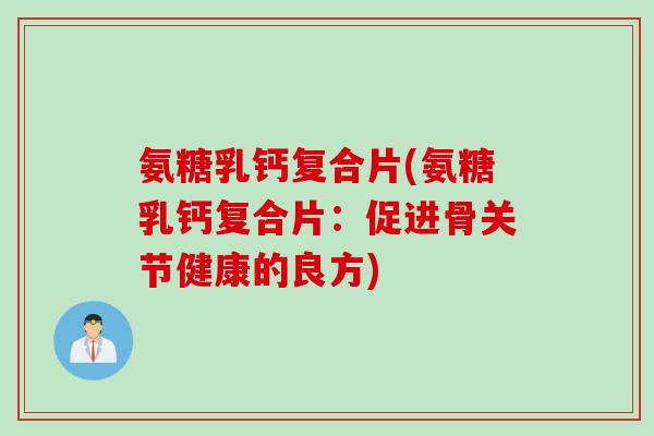 氨糖乳钙复合片(氨糖乳钙复合片：促进骨关节健康的良方)