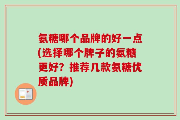 氨糖哪个品牌的好一点(选择哪个牌子的氨糖更好？推荐几款氨糖优质品牌)
