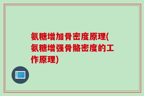 氨糖增加骨密度原理(氨糖增强骨骼密度的工作原理)