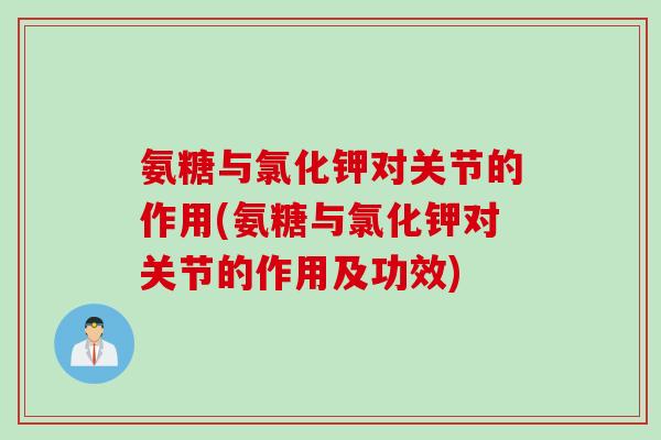 氨糖与氯化钾对关节的作用(氨糖与氯化钾对关节的作用及功效)
