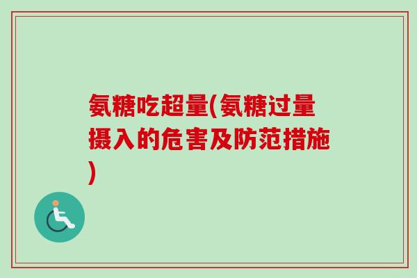 氨糖吃超量(氨糖过量摄入的危害及防范措施)
