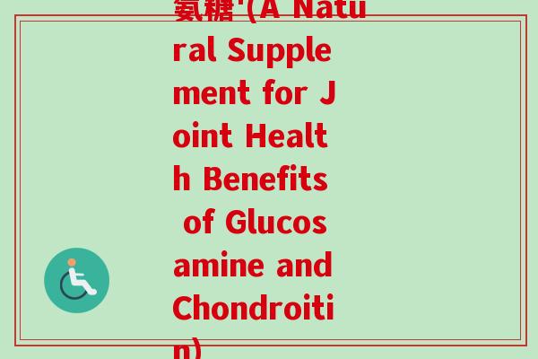 氨糖'(A Natural Supplement for Joint Health Benefits of Glucosamine and Chondroitin)