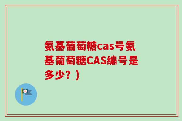 氨基葡萄糖cas号氨基葡萄糖CAS编号是多少？)