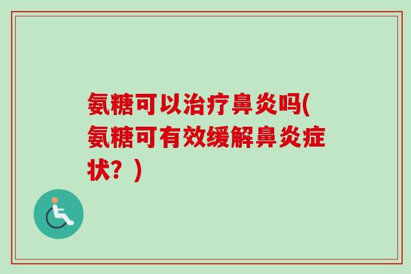 氨糖可以治疗鼻炎吗(氨糖可有效缓解鼻炎症状？)