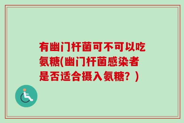 有幽门杆菌可不可以吃氨糖(幽门杆菌感染者是否适合摄入氨糖？)