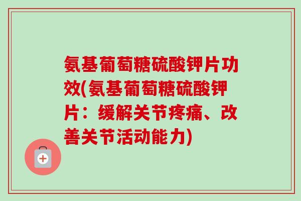 氨基葡萄糖硫酸钾片功效(氨基葡萄糖硫酸钾片：缓解关节疼痛、改善关节活动能力)