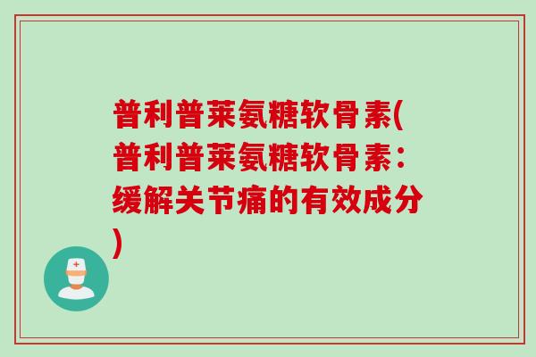 普利普莱氨糖软骨素(普利普莱氨糖软骨素：缓解关节痛的有效成分)