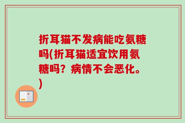 折耳猫不发病能吃氨糖吗(折耳猫适宜饮用氨糖吗？病情不会恶化。)