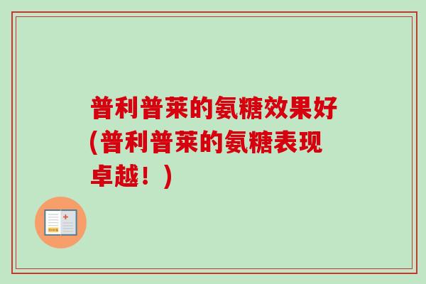 普利普莱的氨糖效果好(普利普莱的氨糖表现卓越！)
