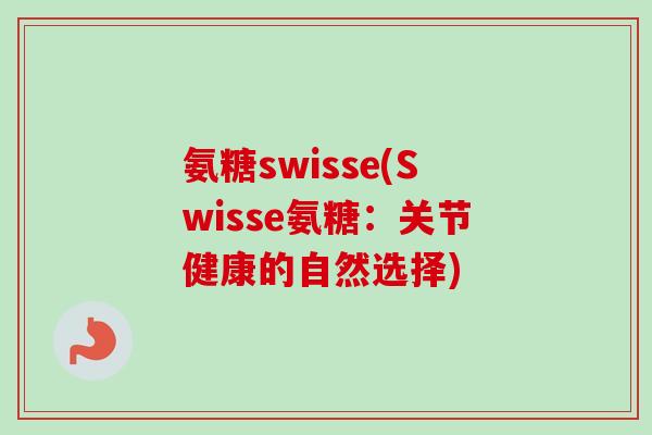 氨糖swisse(Swisse氨糖：关节健康的自然选择)