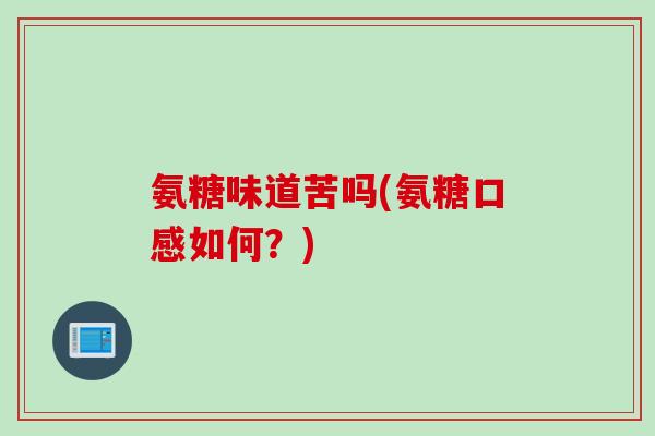 氨糖味道苦吗(氨糖口感如何？)