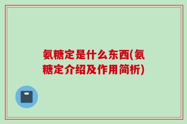 氨糖定是什么东西(氨糖定介绍及作用简析)