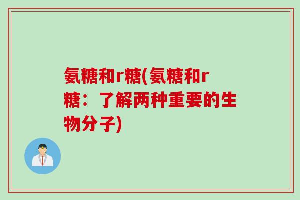 氨糖和r糖(氨糖和r糖：了解两种重要的生物分子)