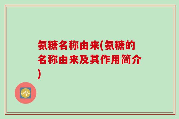 氨糖名称由来(氨糖的名称由来及其作用简介)