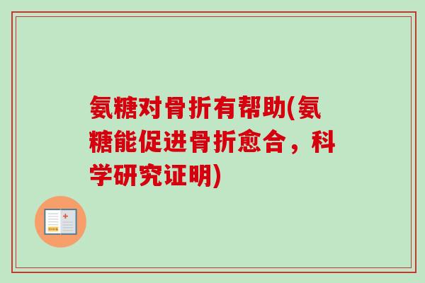氨糖对骨折有帮助(氨糖能促进骨折愈合，科学研究证明)