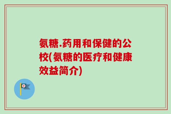 氨糖.药用和保健的公校(氨糖的医疗和健康效益简介)