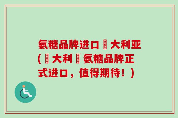 氨糖品牌进口奧大利亚(奧大利亞氨糖品牌正式进口，值得期待！)
