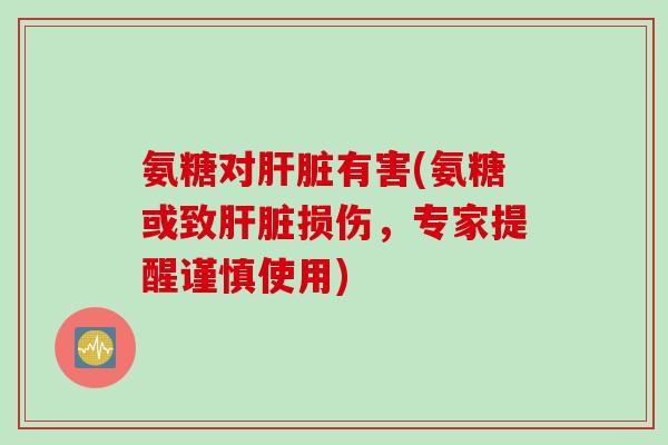 氨糖对有害(氨糖或致损伤，专家提醒谨慎使用)