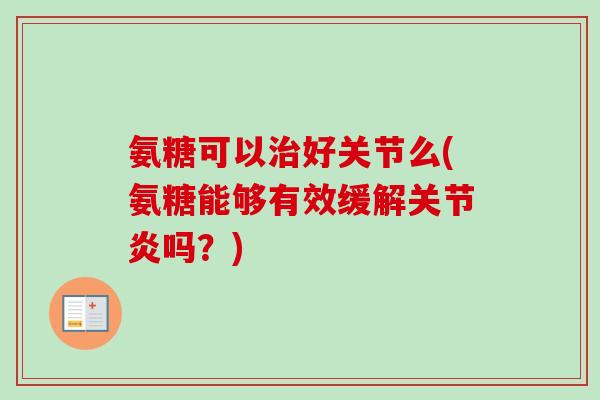 氨糖可以治好关节么(氨糖能够有效缓解关节炎吗？)